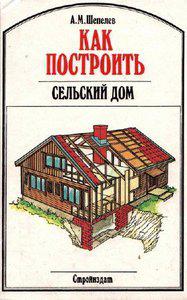 А.М. Шепелев "Как построить сельский дом"